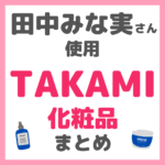 田中みな実さん使用｜タカミ化粧品 まとめ（美容液・リップクリーム・ボディクリーム・コットン）